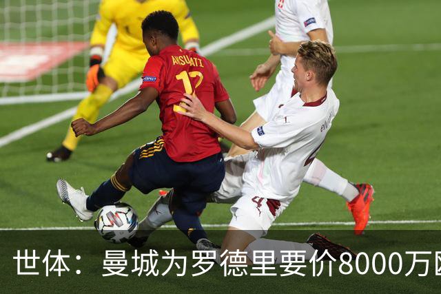 世体：曼城为罗德里要价8000万欧，皇马不愿支付超过6000万欧
