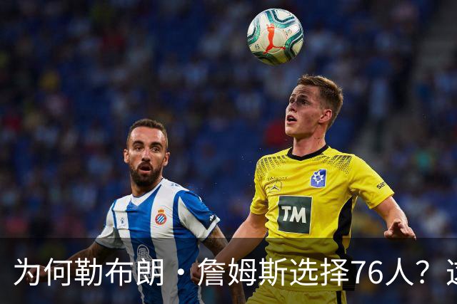为何勒布朗·詹姆斯选择76人？这是一条更艰难却更有意义的路