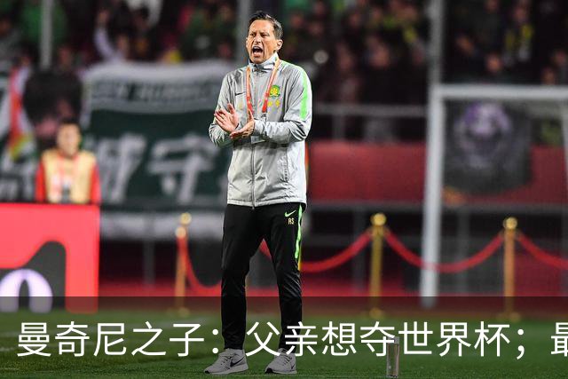 曼奇尼之子：父亲想夺世界杯；最大挑战是让球迷爱上国家队