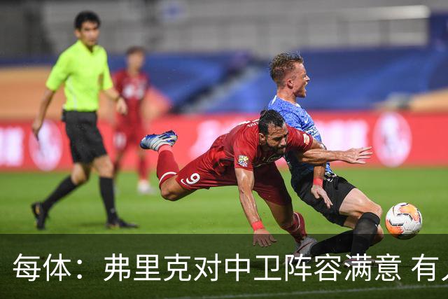 每体：弗里克对中卫阵容满意 有人离队才会考虑引援但这不太可能
