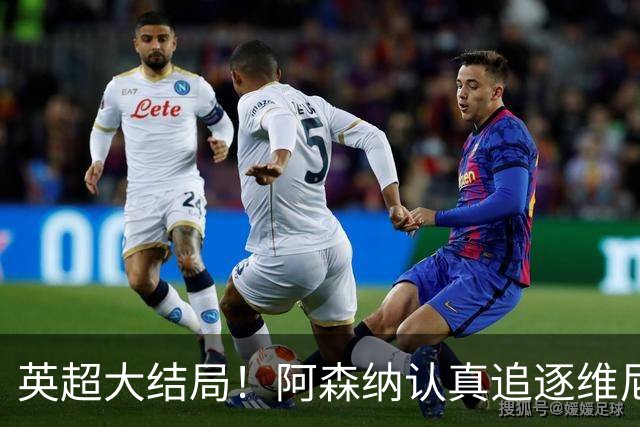 英超大结局！阿森纳认真追逐维尼 英媒粉丝集体高潮