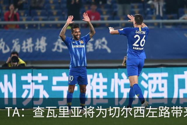 TA：查瓦里亚将为切尔西左路带来竞争，其特点跑动强喜欢前插